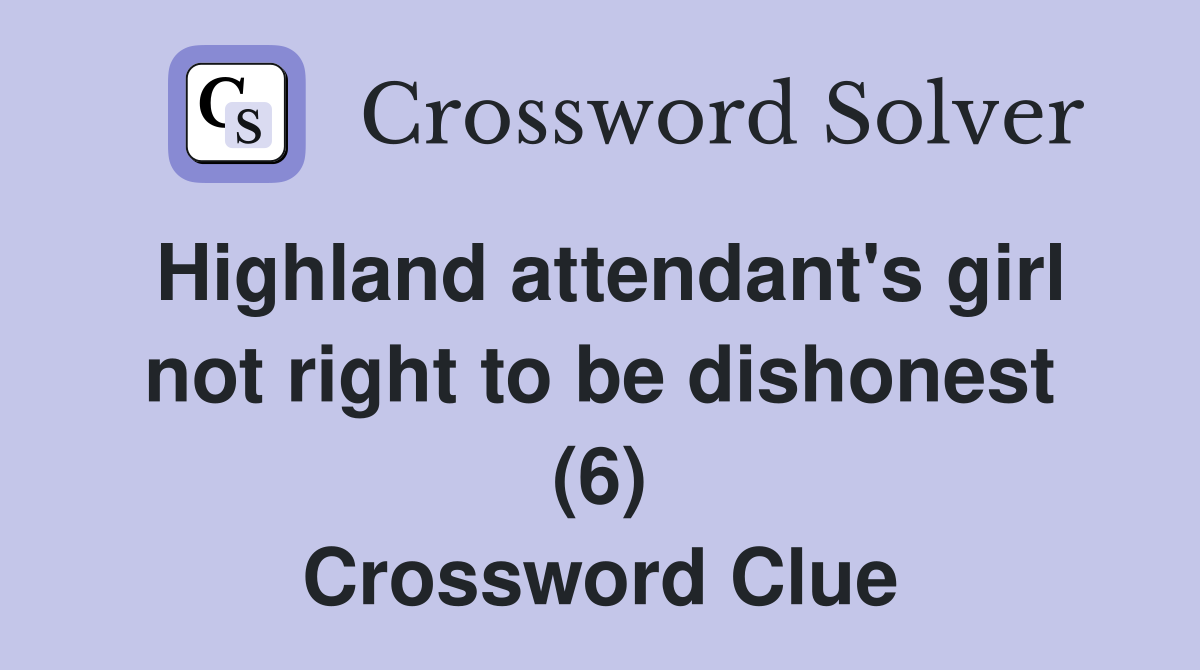 Highland attendant's girl not right to be dishonest (6) Crossword Clue