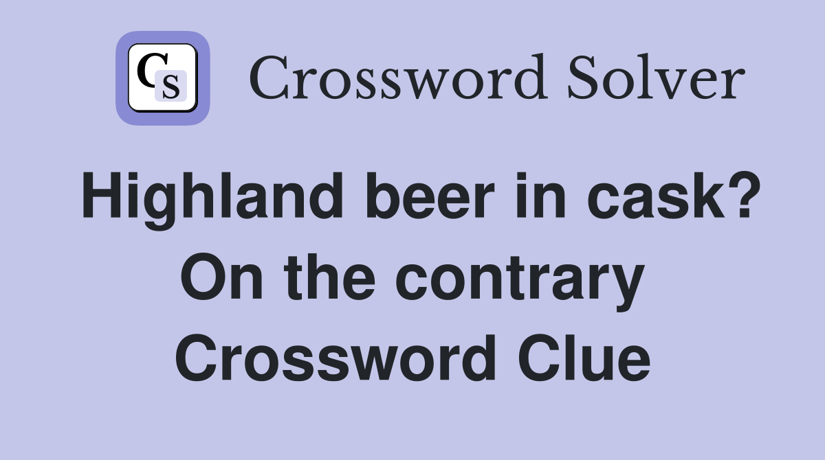 Highland beer in cask? On the contrary Crossword Clue