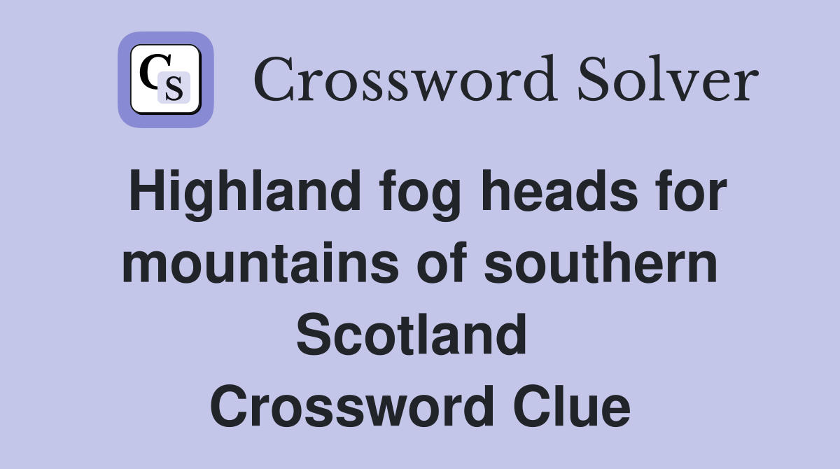 Highland fog heads for mountains of southern Scotland  Crossword Clue