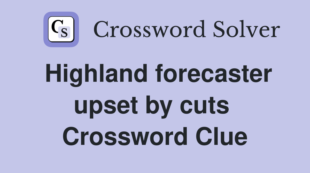 Highland forecaster upset by cuts  Crossword Clue