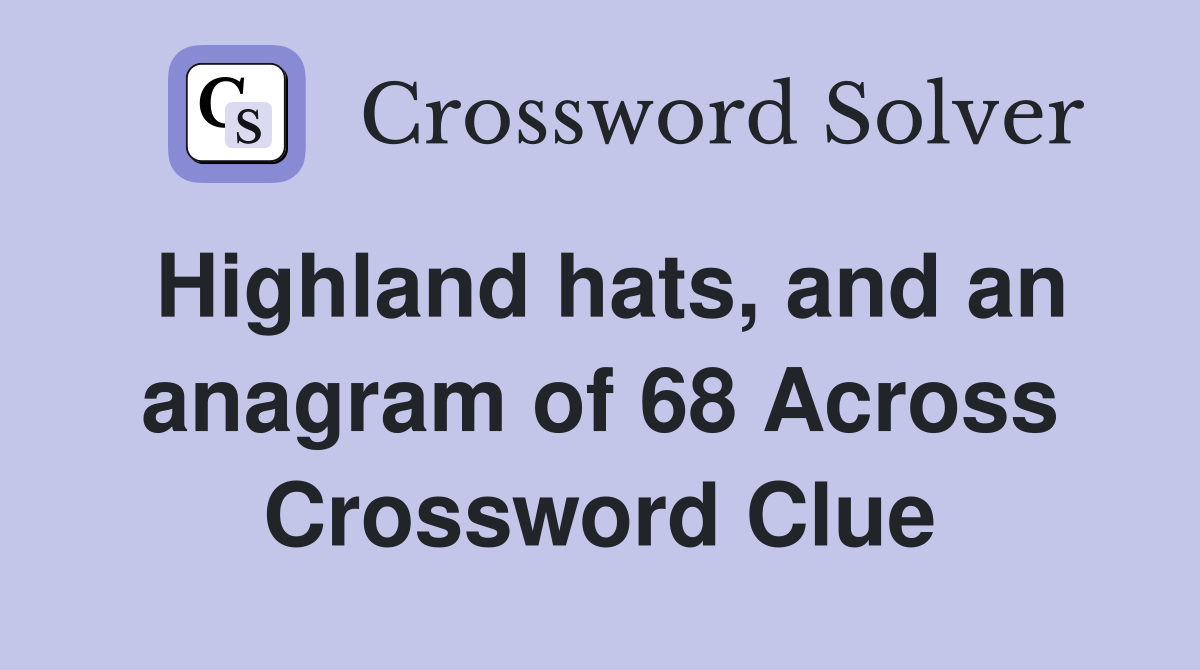 Highland hats, and an anagram of 68 Across Crossword Clue