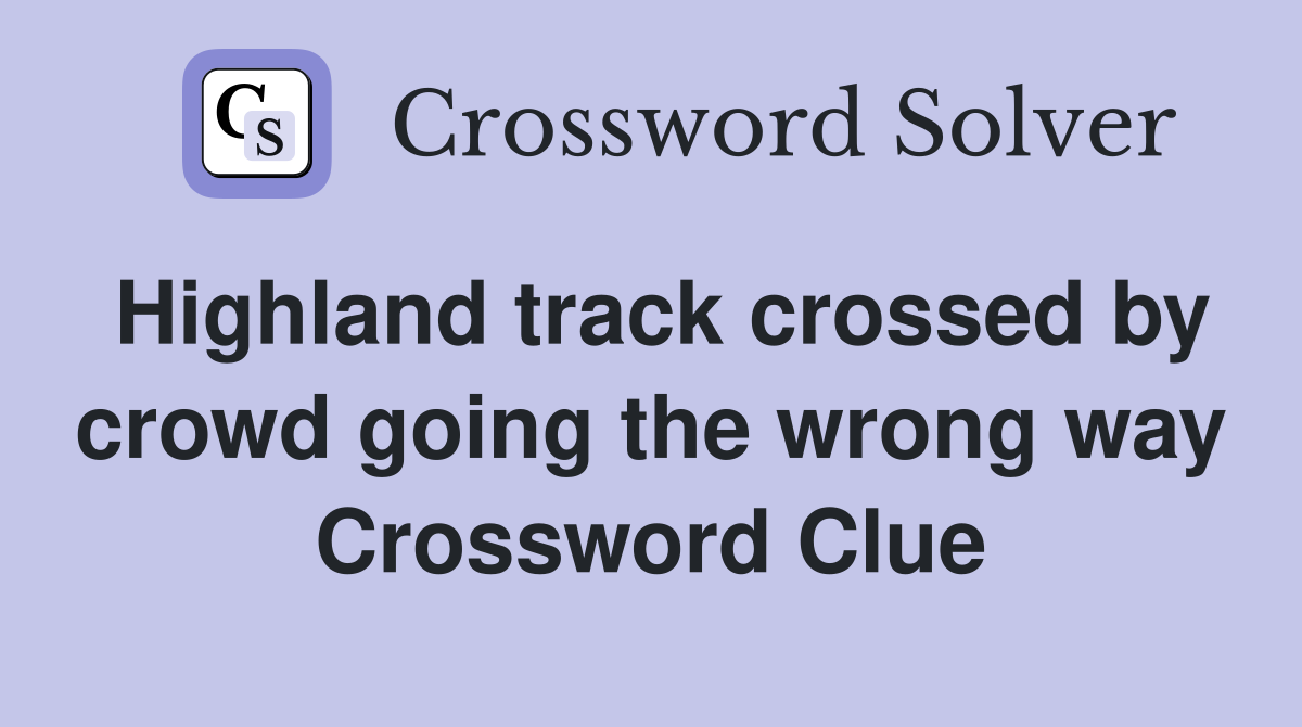Highland track crossed by crowd going the wrong way Crossword Clue