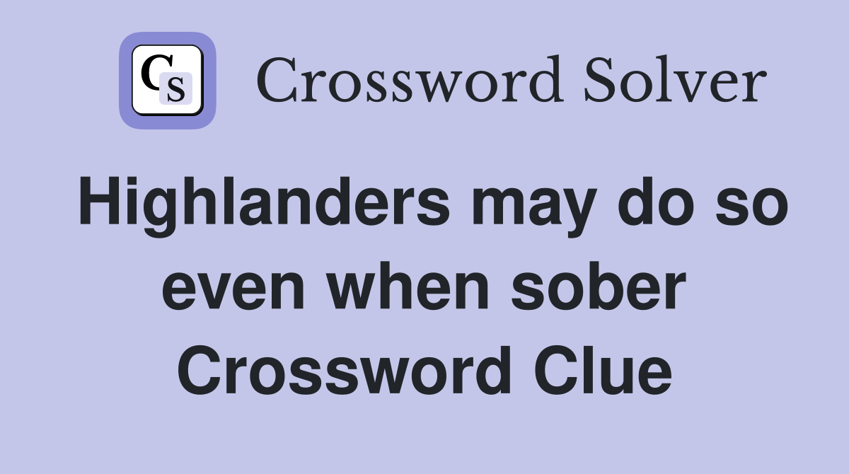 Highlanders may do so even when sober Crossword Clue