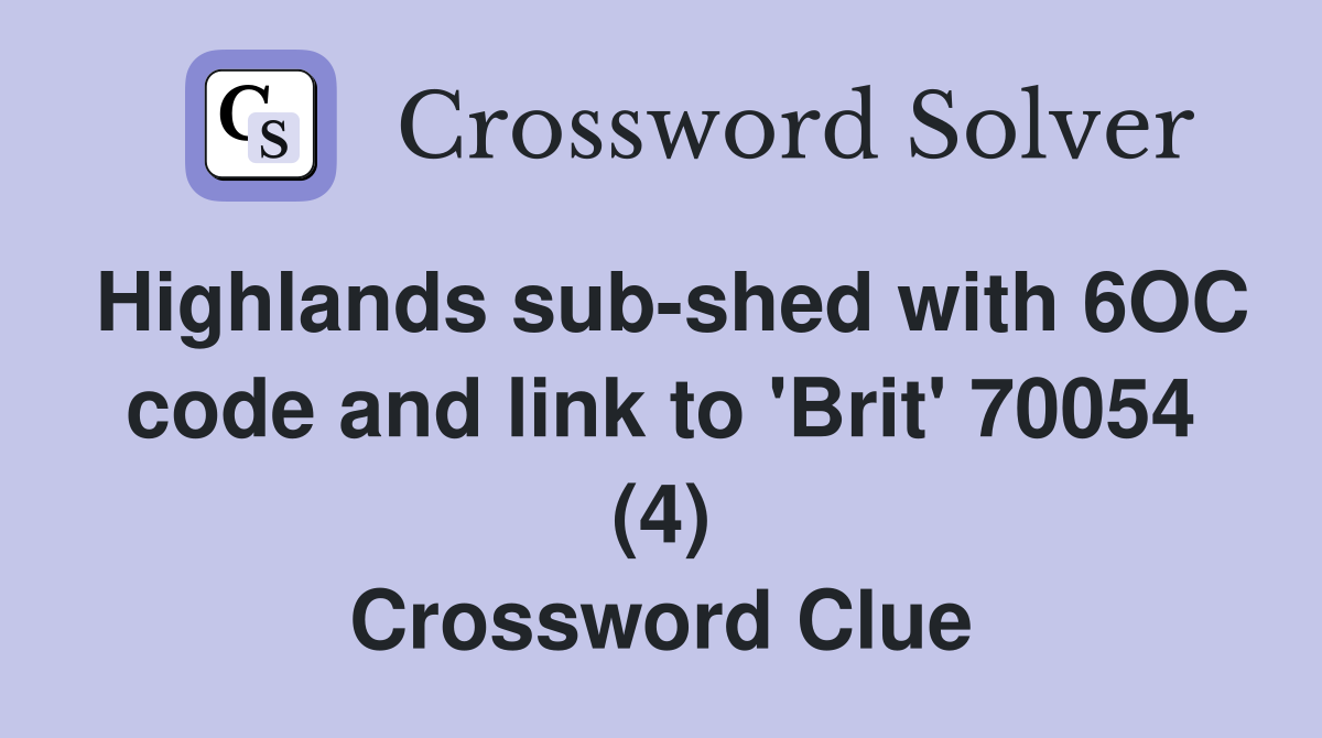 Highlands sub-shed with 6OC code and link to 'Brit' 70054 (4) Crossword Clue