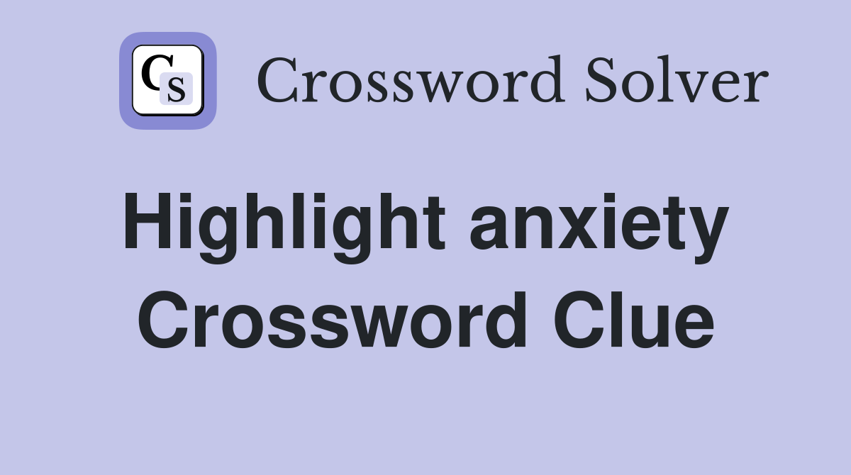 Highlight anxiety  Crossword Clue