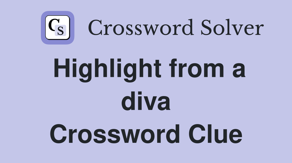 Highlight from a diva Crossword Clue