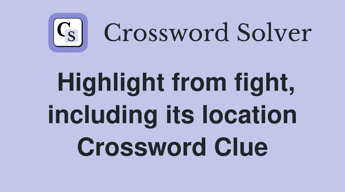 Highlight from fight, including its location Crossword Clue