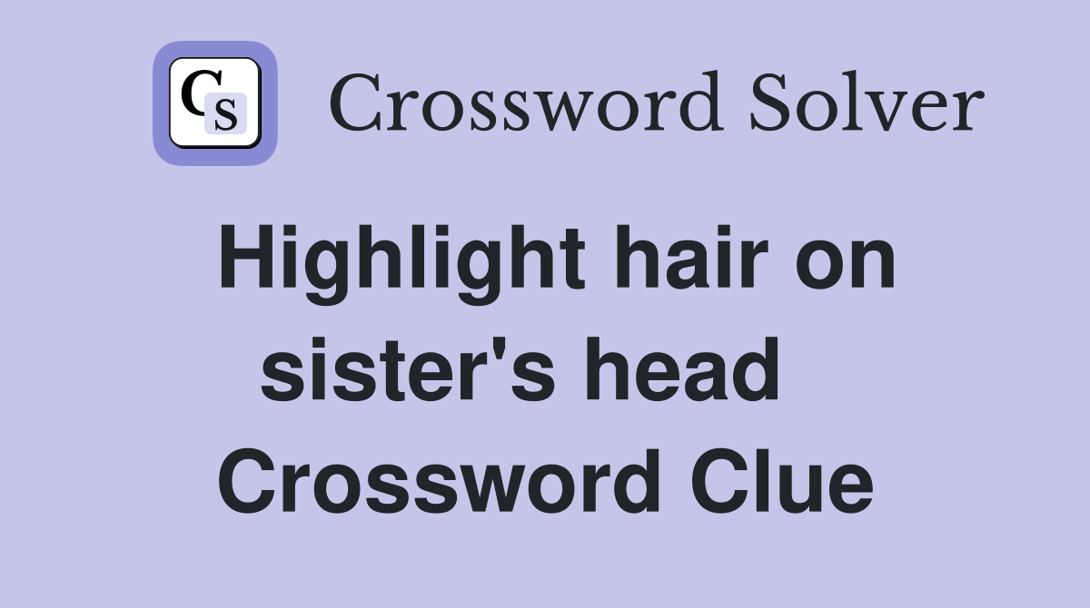 Highlight hair on sister's head   Crossword Clue