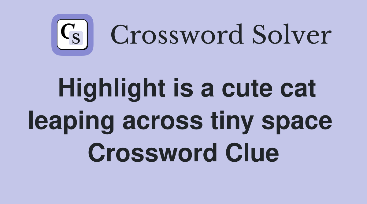 Highlight is a cute cat leaping across tiny space  Crossword Clue