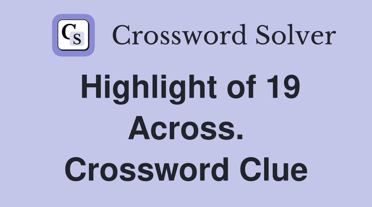 Highlight of 19 Across. Crossword Clue