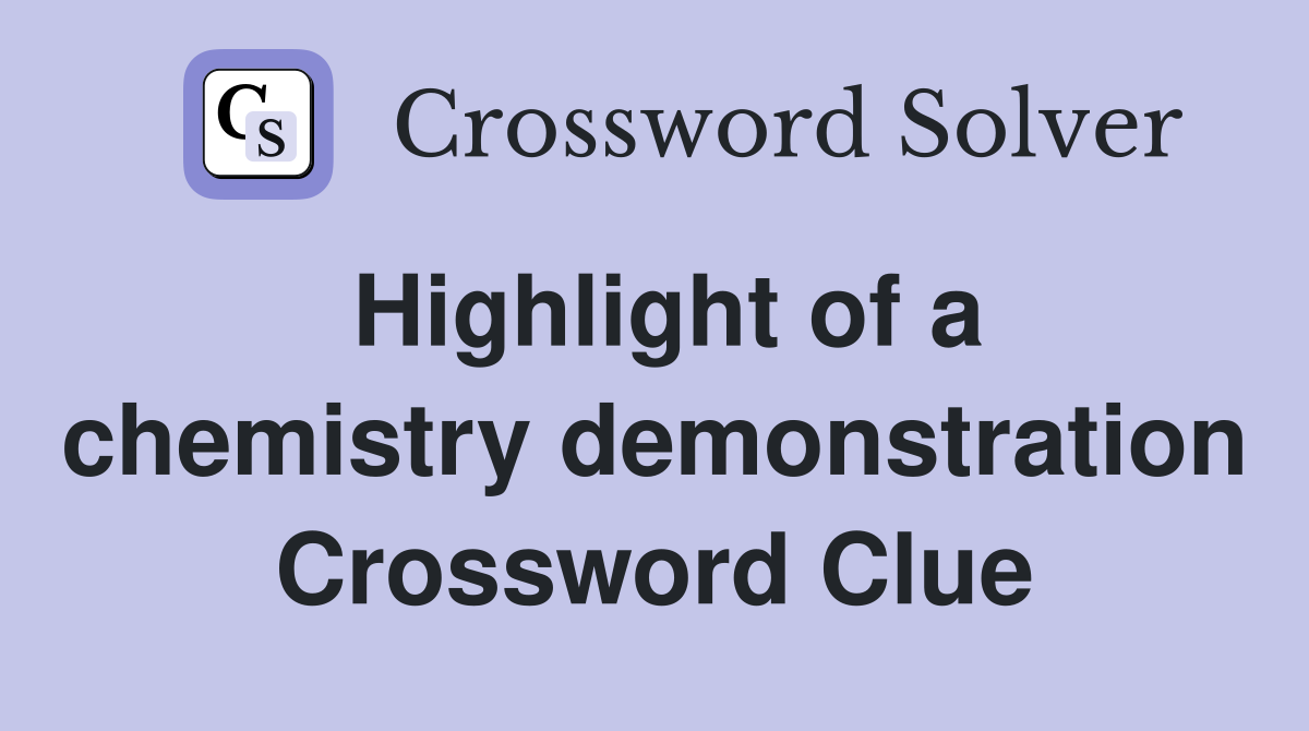 Highlight of a chemistry demonstration Crossword Clue