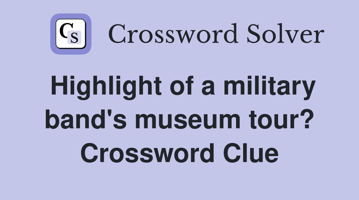 Highlight of a military band's museum tour? Crossword Clue