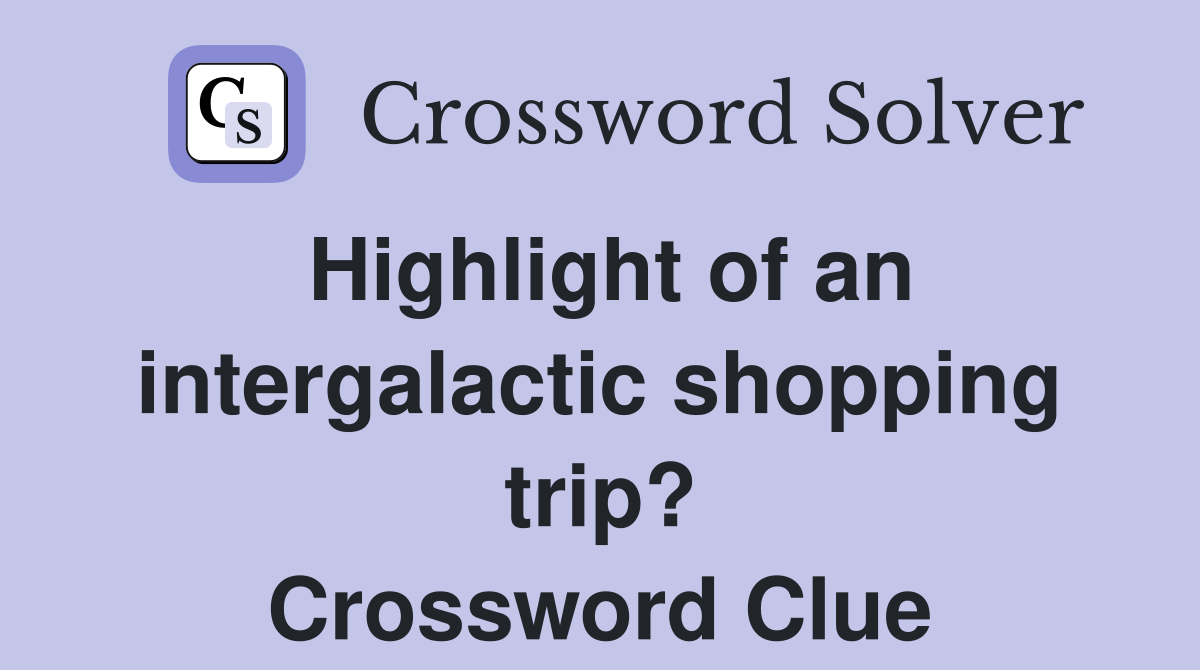 Highlight of an intergalactic shopping trip? Crossword Clue