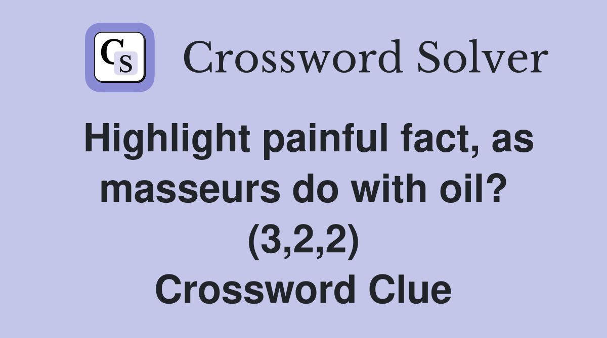Highlight painful fact, as masseurs do with oil? (3,2,2) Crossword Clue