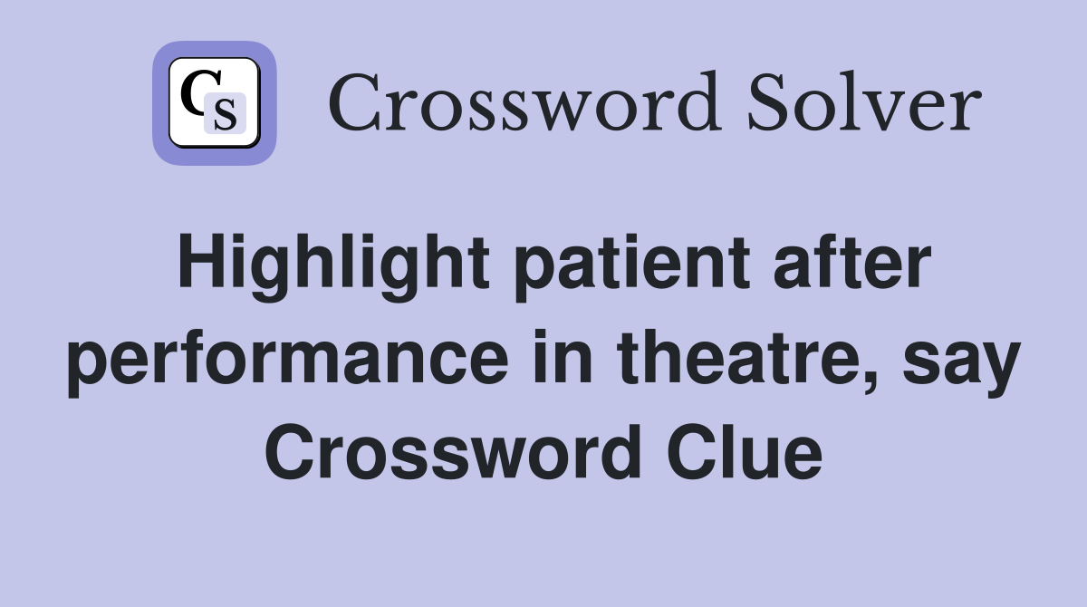 Highlight patient after performance in theatre, say Crossword Clue