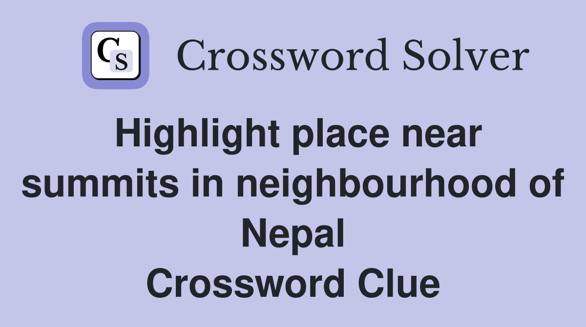 Highlight place near summits in neighbourhood of Nepal Crossword Clue
