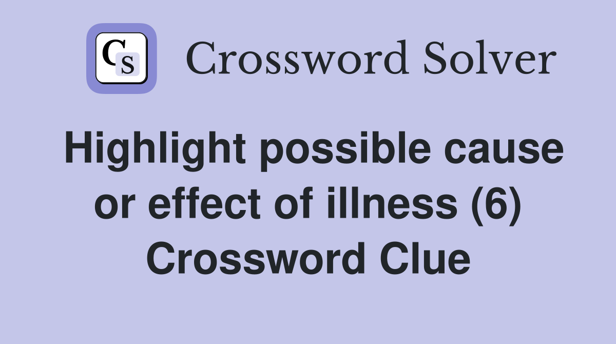 Highlight possible cause or effect of illness (6) Crossword Clue