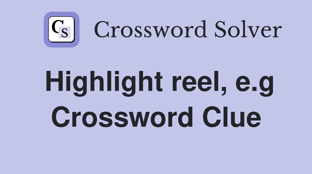 Highlight reel, e.g Crossword Clue