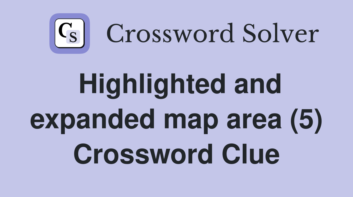 Highlighted and expanded map area (5) Crossword Clue Answers