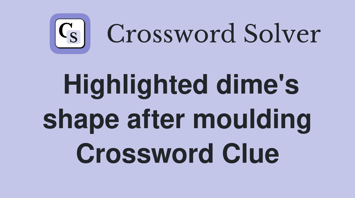Highlighted dime's shape after moulding Crossword Clue