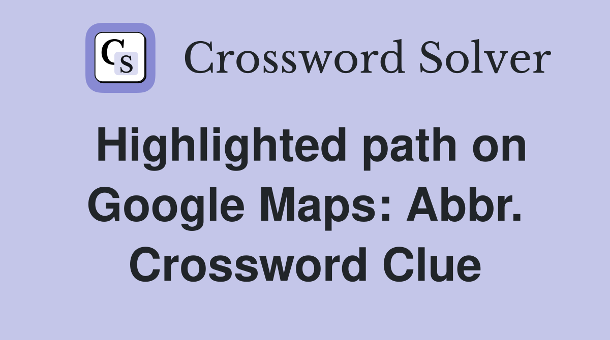 Highlighted path on Google Maps: Abbr. Crossword Clue