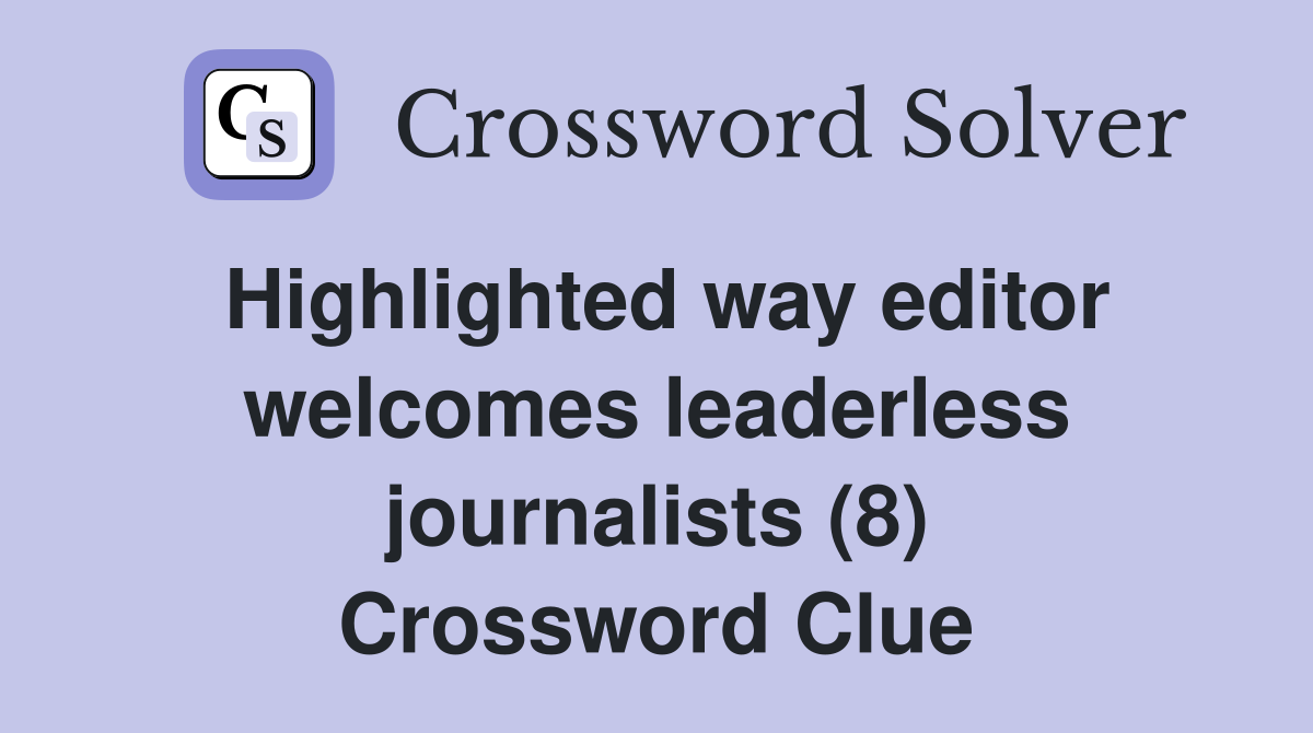 Highlighted way editor welcomes leaderless journalists (8) Crossword Clue