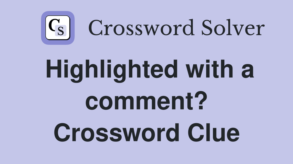 Highlighted with a comment? Crossword Clue