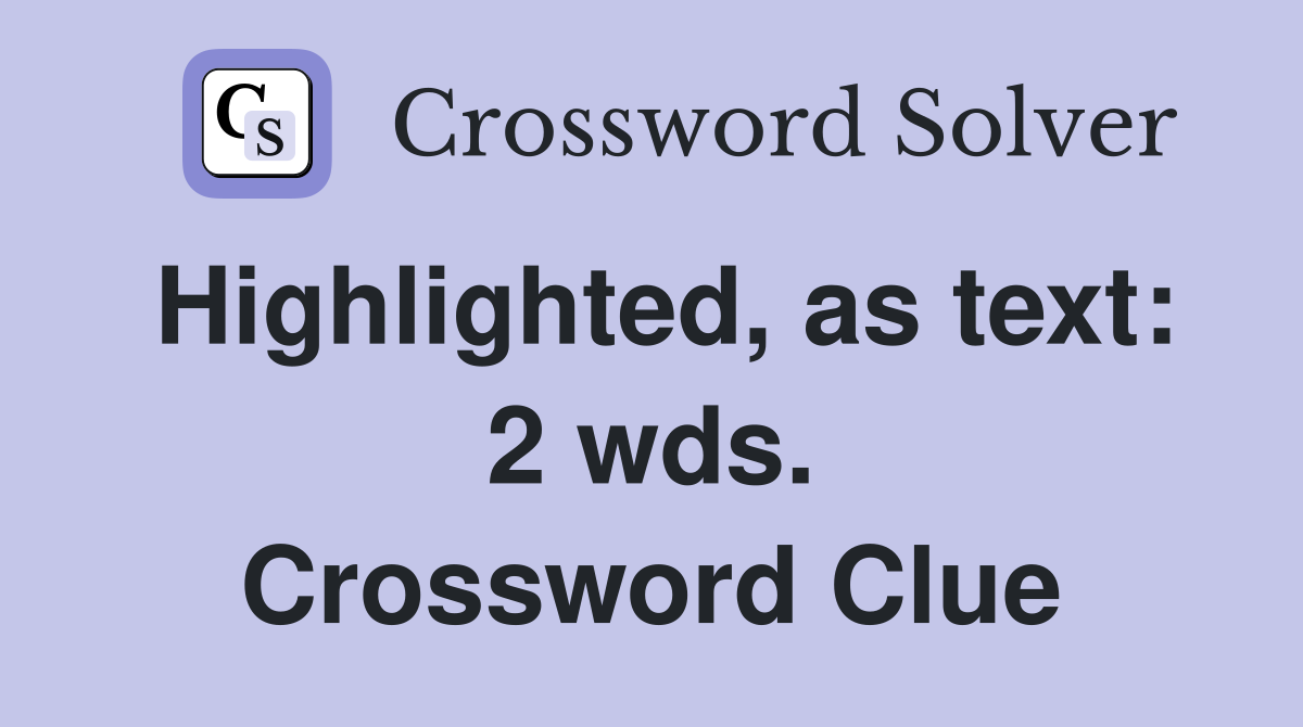 Highlighted, as text: 2 wds. Crossword Clue