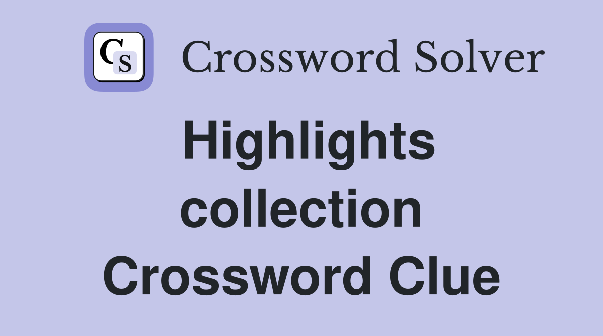 Highlights collection Crossword Clue