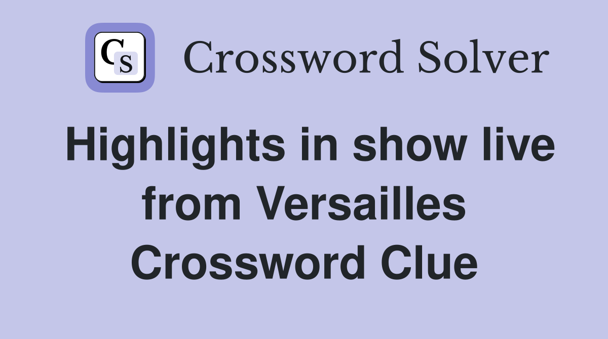 Highlights in show live from Versailles Crossword Clue