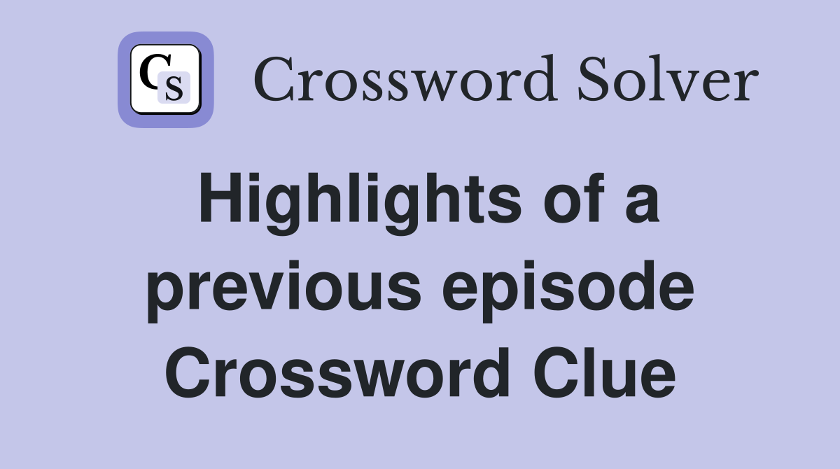 Highlights of a previous episode Crossword Clue