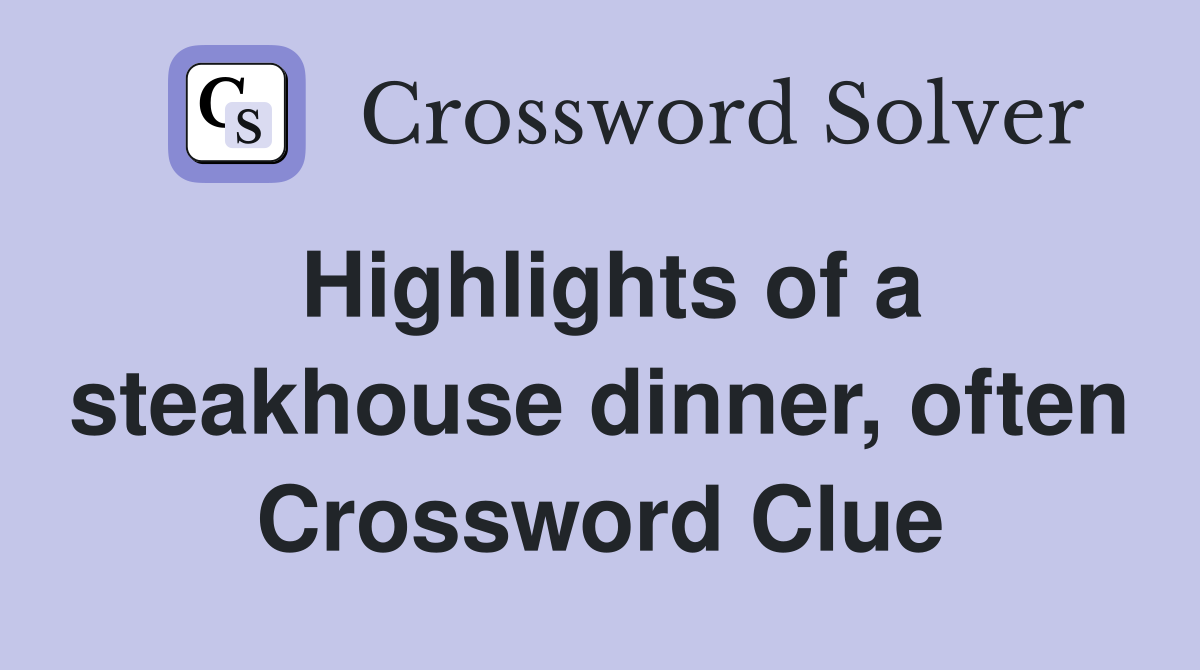 Highlights of a steakhouse dinner, often Crossword Clue