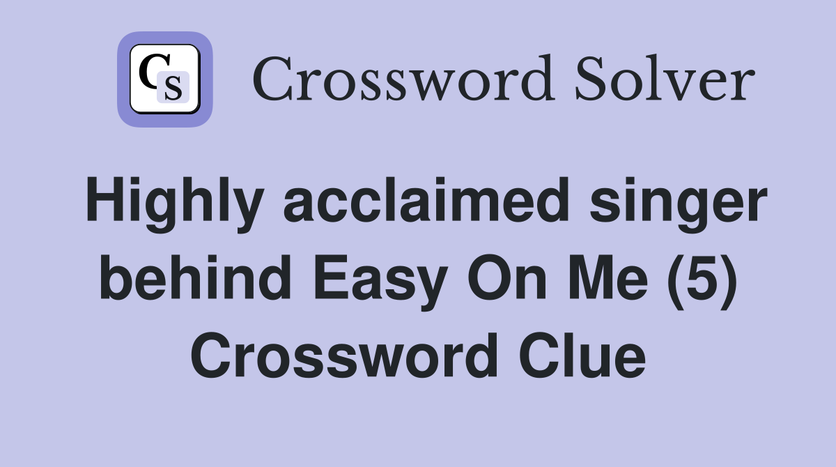 Highly acclaimed singer behind Easy On Me (5) Crossword Clue