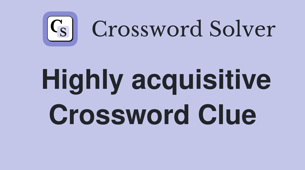 Highly acquisitive Crossword Clue