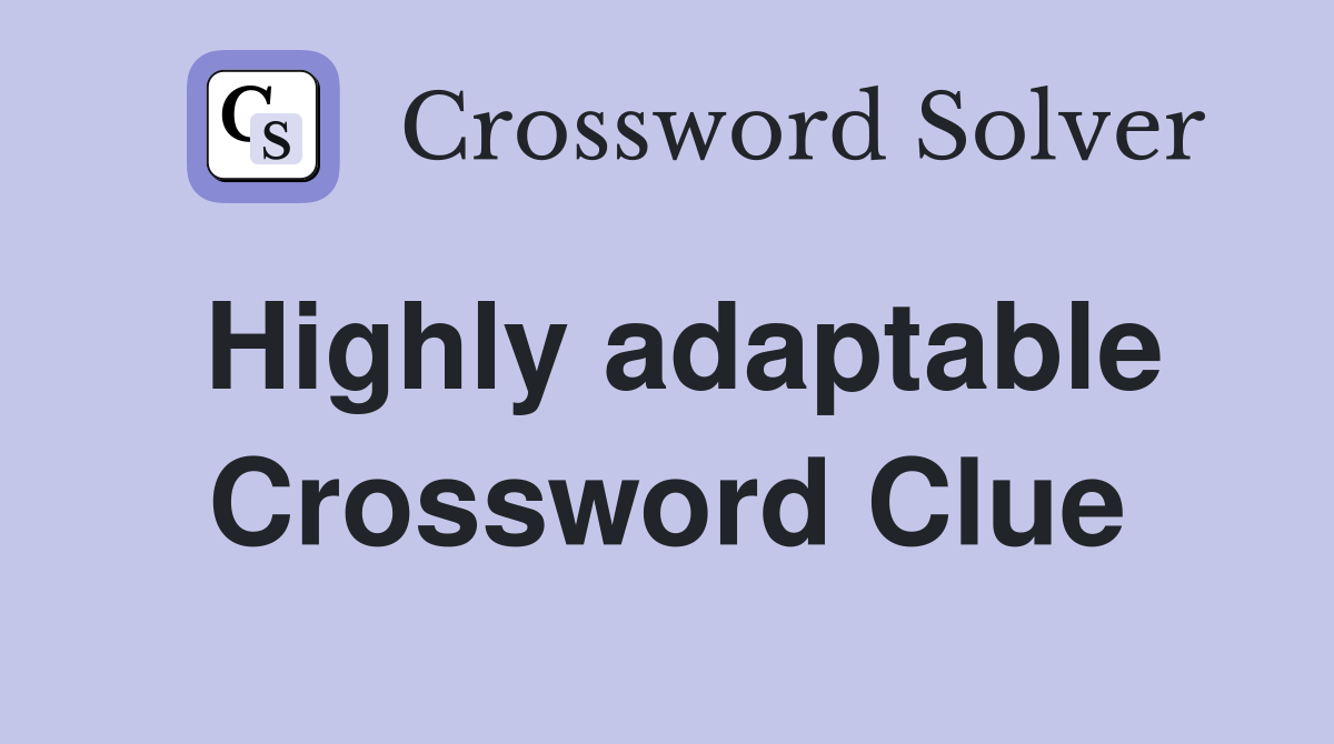 Highly adaptable Crossword Clue