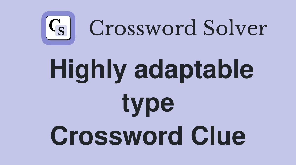 Highly adaptable type Crossword Clue