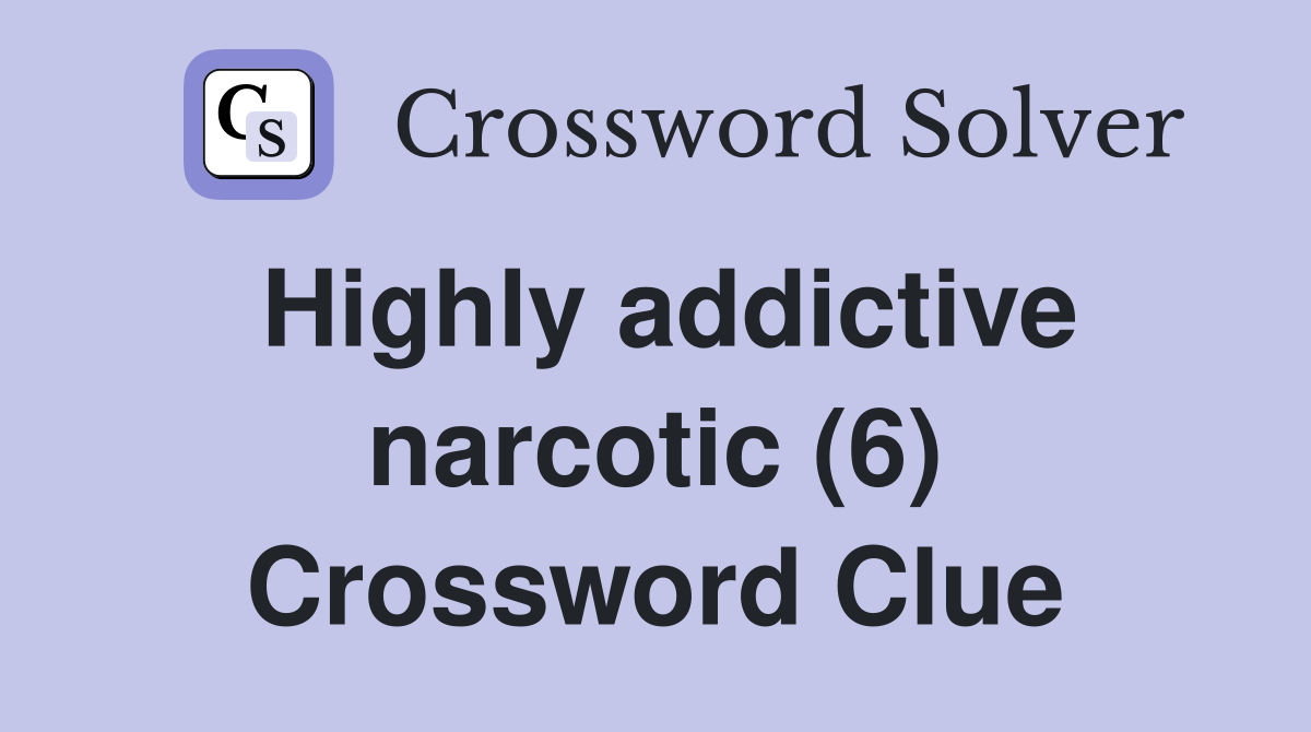 Highly addictive narcotic (6) Crossword Clue