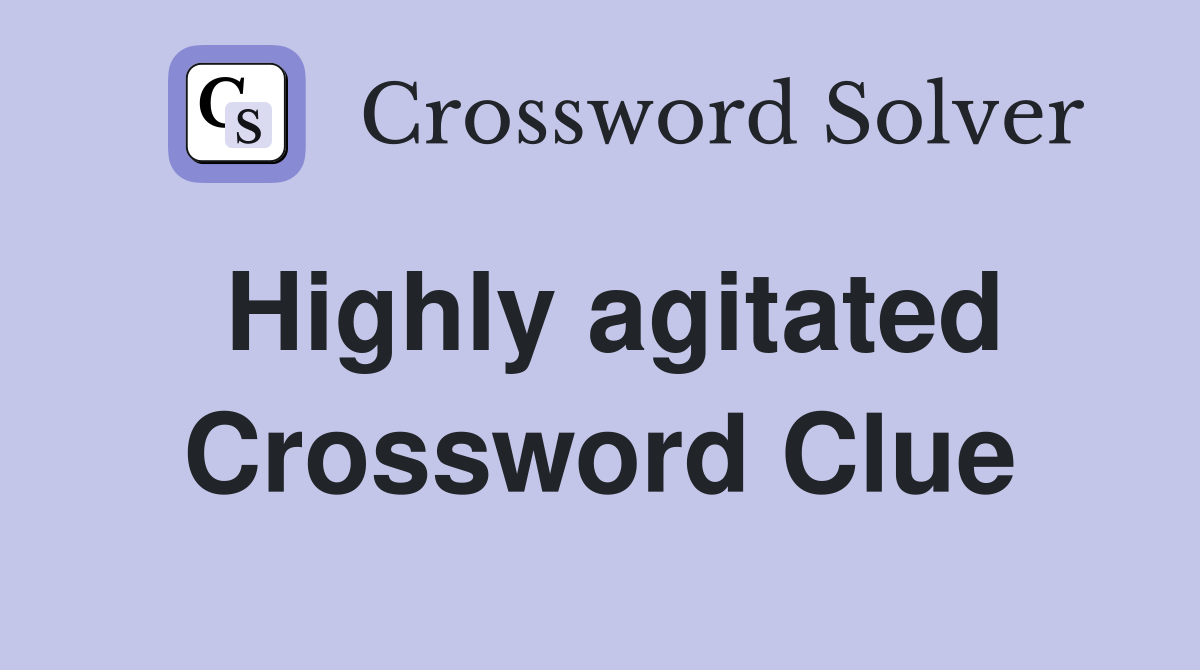 Highly agitated Crossword Clue