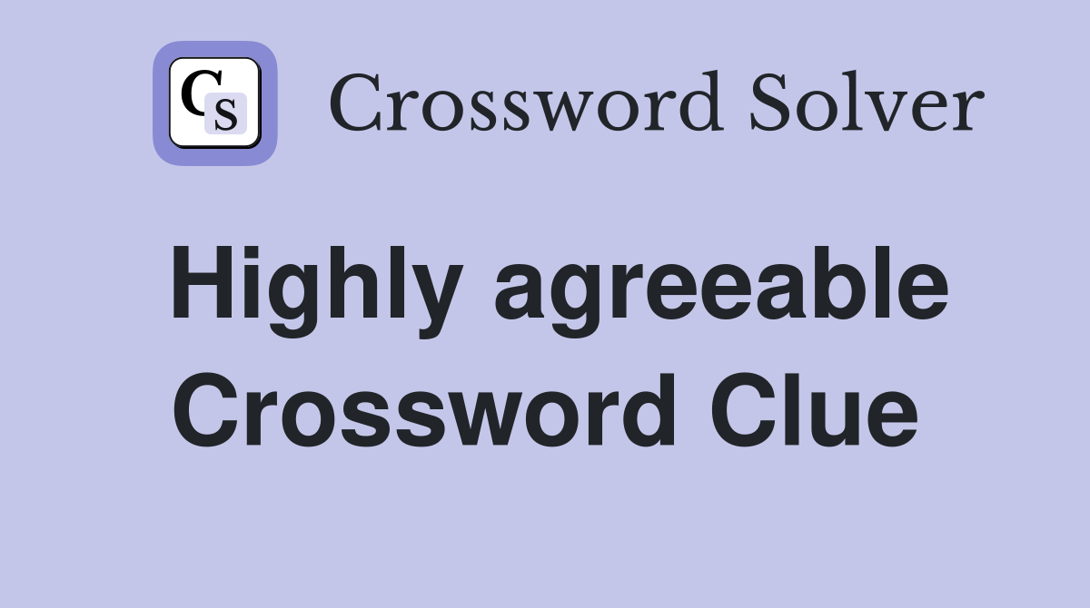 Highly agreeable Crossword Clue