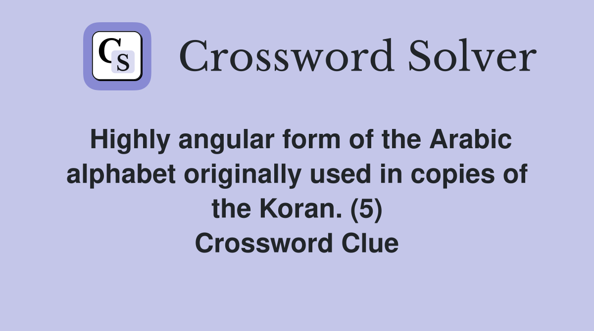Highly angular form of the Arabic alphabet originally used in copies of the Koran. (5) Crossword Clue