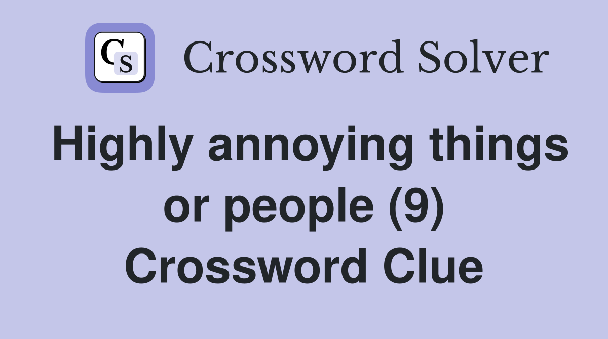 Highly annoying things or people (9) Crossword Clue