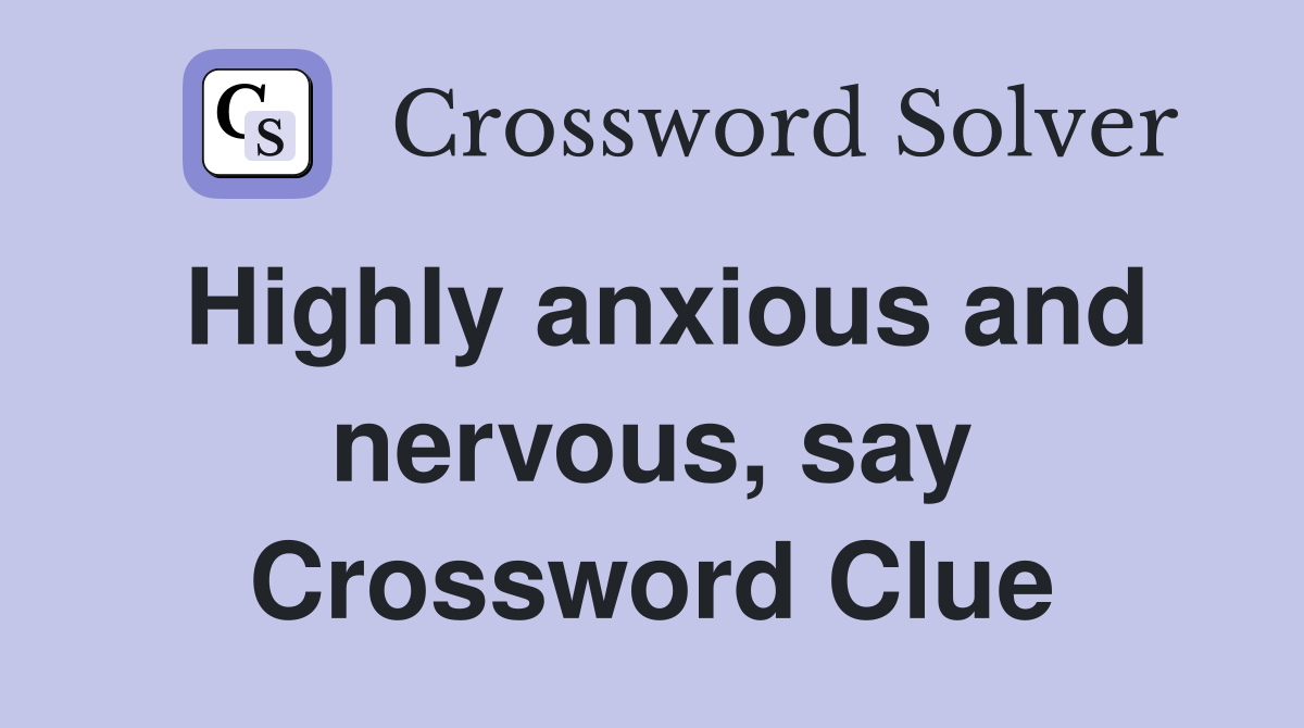 Highly anxious and nervous, say Crossword Clue