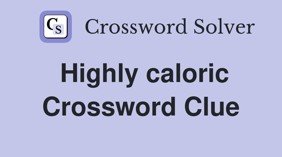 Highly caloric Crossword Clue