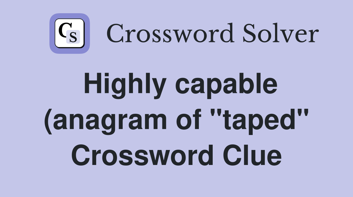 Highly capable (anagram of quot taped quot ) Crossword Clue Answers Highly capable (anagram of quot taped quot ) Crossword Clue Answers
