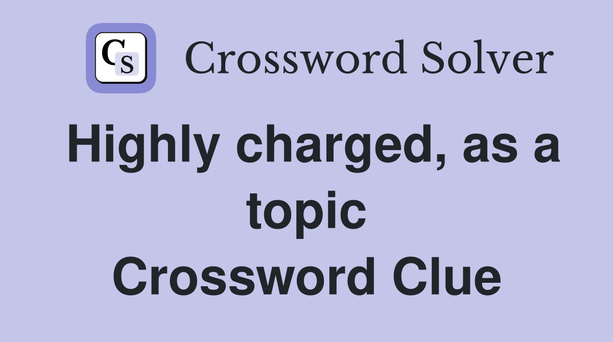 Highly charged, as a topic Crossword Clue