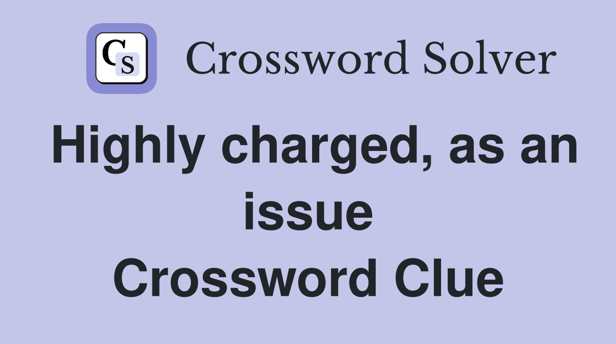 Highly charged, as an issue Crossword Clue