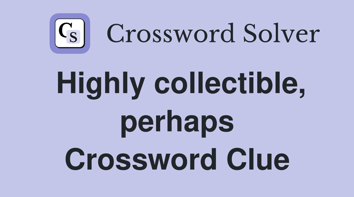 Highly collectible, perhaps Crossword Clue