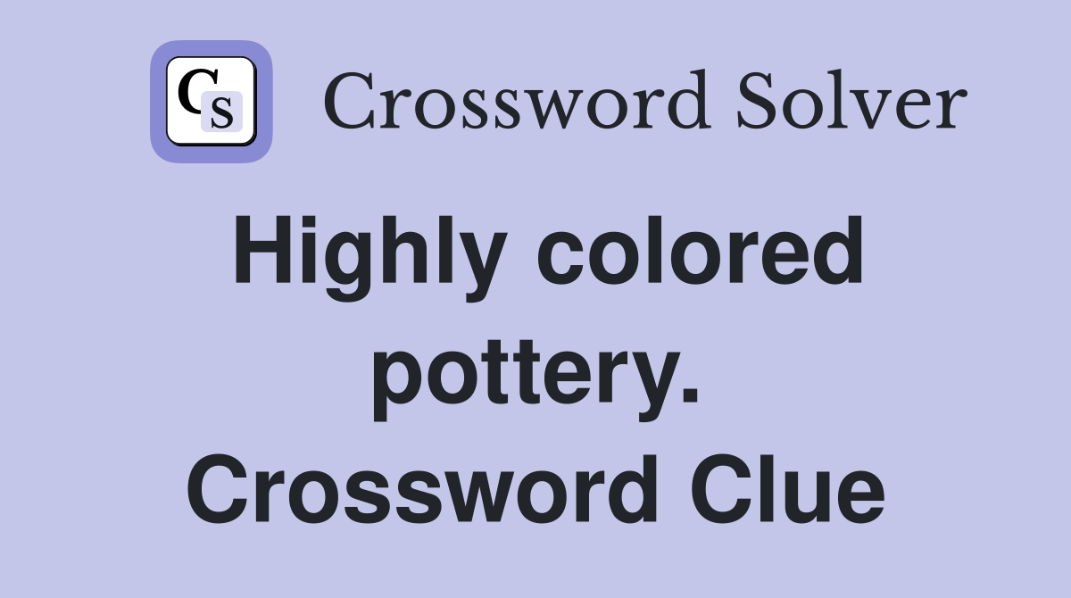 Highly colored pottery. Crossword Clue