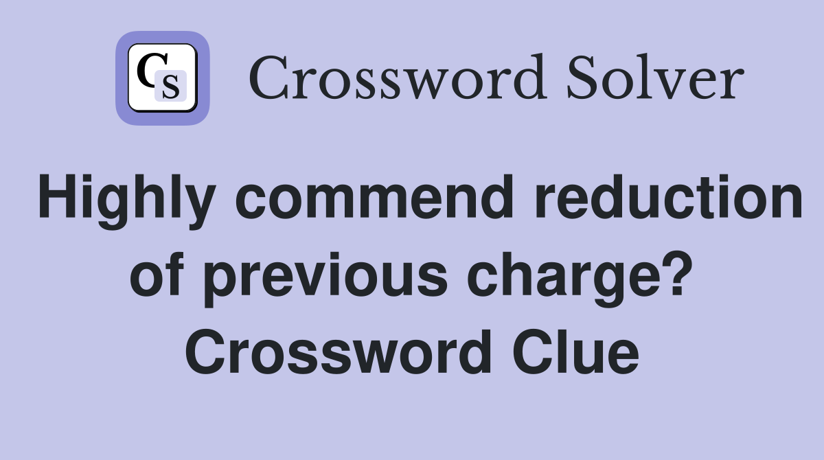 Highly commend reduction of previous charge? Crossword Clue