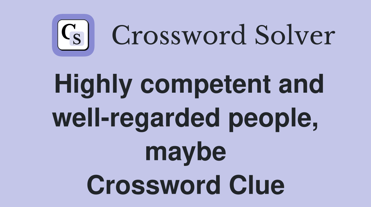 Highly competent and well-regarded people, maybe Crossword Clue